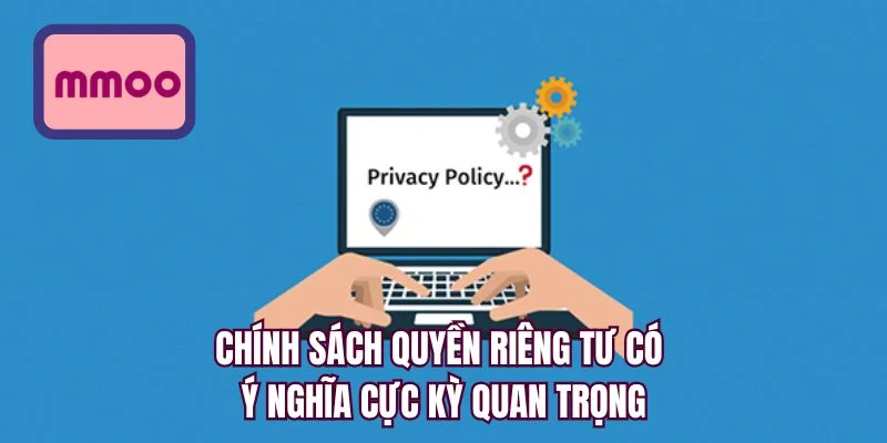 Chính sách quyền riêng tư có ý nghĩa cực kỳ quan trọng