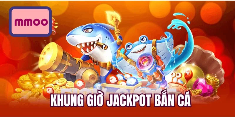 Khung giờ jackpot bắn cá
