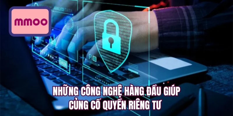 Những công nghệ hàng đầu giúp củng cố quyền riêng tư